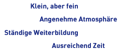 Klein, aber fein; Angenehme Atmosphäre; Ständige Weiterbildung; Ausreichend Zeit